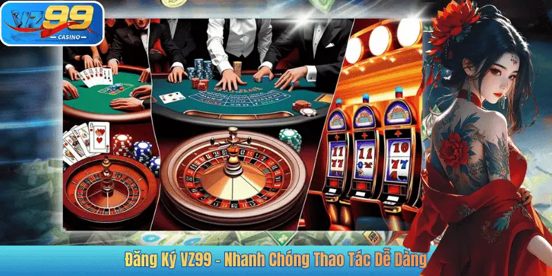 Đăng Ký VZ99 - Nhanh Chóng Thao Tác Dễ Dàng